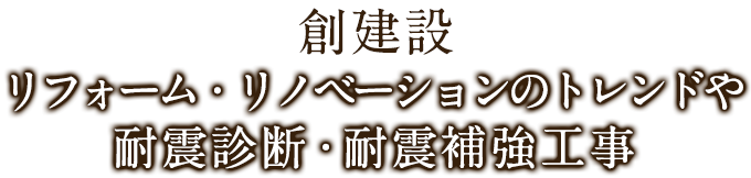 「創建設」のリフォーム・リノベーションのトレンドや耐震診断・耐震補強工事